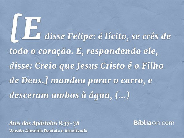 [E disse Felipe: é lícito, se crês de todo o coração. E, respondendo ele, disse: Creio que Jesus Cristo é o Filho de Deus.]mandou parar o carro, e desceram ambo