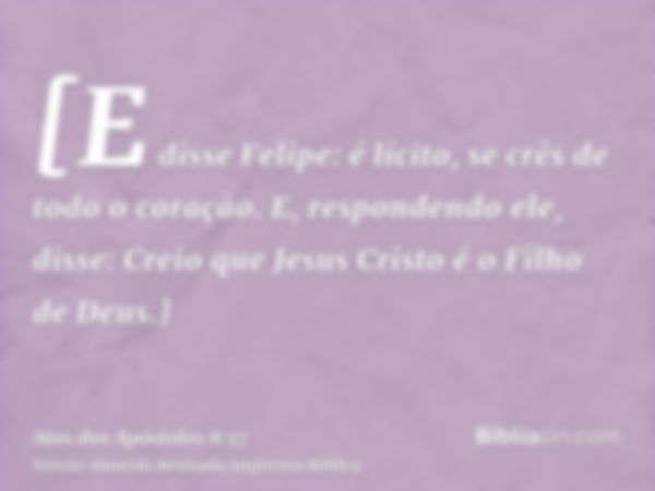 [E disse Felipe: é lícito, se crês de todo o coração. E, respondendo ele, disse: Creio que Jesus Cristo é o Filho de Deus.]