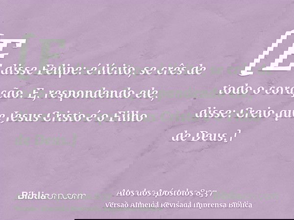[E disse Felipe: é lícito, se crês de todo o coração. E, respondendo ele, disse: Creio que Jesus Cristo é o Filho de Deus.]