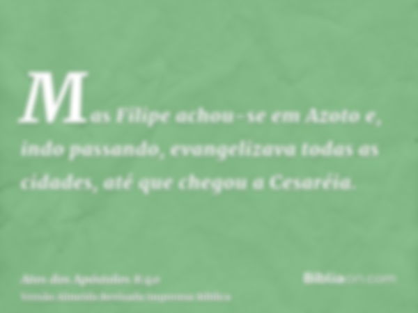 Mas Filipe achou-se em Azoto e, indo passando, evangelizava todas as cidades, até que chegou a Cesaréia.