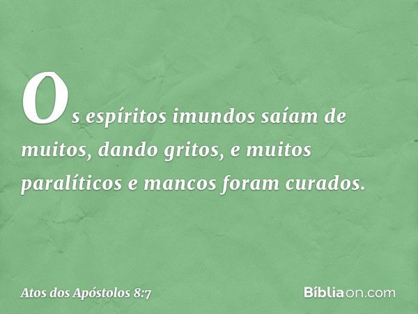 Os espíritos imundos saíam de muitos, dando gritos, e muitos paralíticos e mancos foram curados. -- Atos dos Apóstolos 8:7