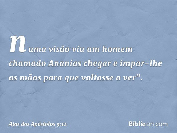 numa visão viu um homem chamado Ananias chegar e impor-lhe as mãos para que voltasse a ver". -- Atos dos Apóstolos 9:12