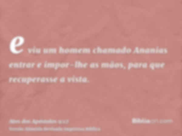 e viu um homem chamado Ananias entrar e impor-lhe as mãos, para que recuperasse a vista.