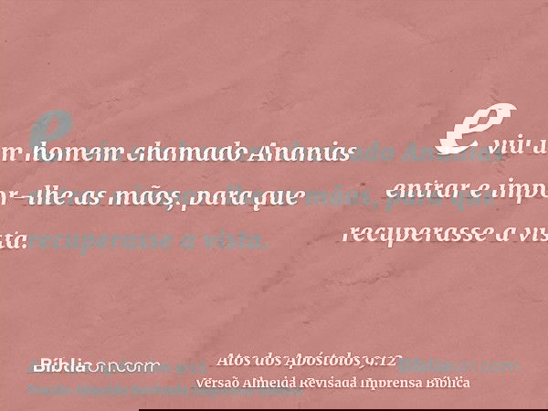 e viu um homem chamado Ananias entrar e impor-lhe as mãos, para que recuperasse a vista.