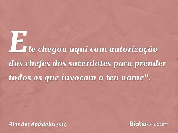 Ele chegou aqui com autorização dos chefes dos sacerdotes para prender todos os que invocam o teu nome". -- Atos dos Apóstolos 9:14