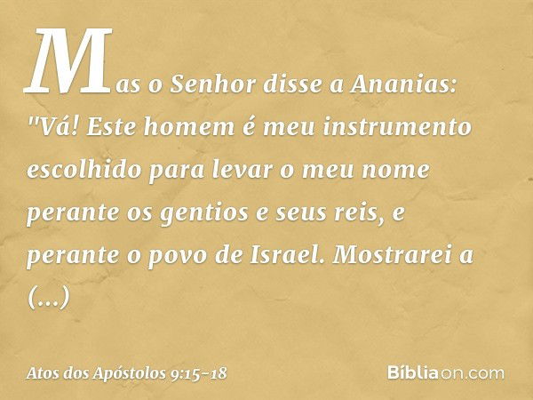 Mas o Senhor disse a Ananias: "Vá! Este homem é meu instrumento escolhido para levar o meu nome perante os gentios e seus reis, e perante o povo de Israel. Most