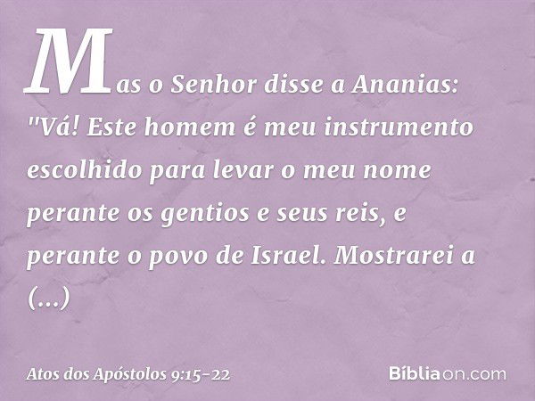 Mas o Senhor disse a Ananias: "Vá! Este homem é meu instrumento escolhido para levar o meu nome perante os gentios e seus reis, e perante o povo de Israel. Most