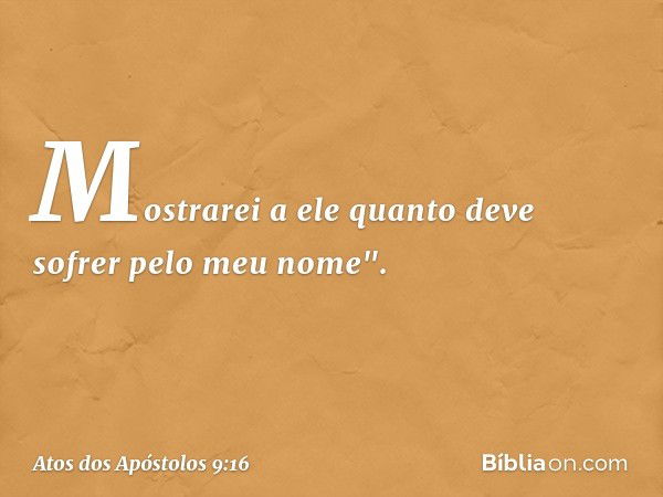 Mostrarei a ele quanto deve sofrer pelo meu nome". -- Atos dos Apóstolos 9:16