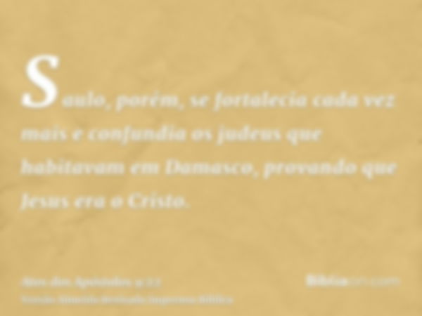 Saulo, porém, se fortalecia cada vez mais e confundia os judeus que habitavam em Damasco, provando que Jesus era o Cristo.