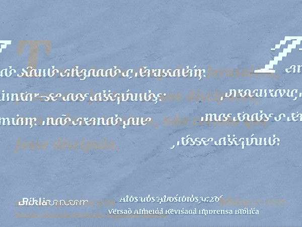 Tendo Saulo chegado a Jerusalém, procurava juntar-se aos discípulos; mas todos o temiam, não crendo que fosse discípulo.