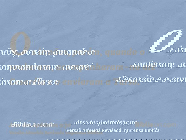 Os irmãos, porém, quando o souberam, acompanharam-no até Cesaréia e o enviaram a Tarso.