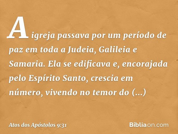 A igreja passava por um período de paz em toda a Judeia, Galileia e Samaria. Ela se edificava e, encorajada pelo Espírito Santo, crescia em número, vivendo no t