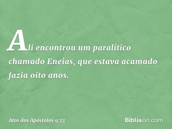 Ali encontrou um paralítico chamado Eneias, que estava acamado fazia oito anos. -- Atos dos Apóstolos 9:33