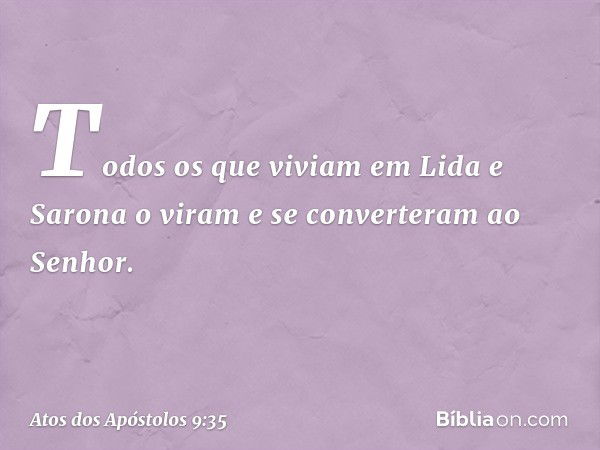 Todos os que viviam em Lida e Sarona o viram e se converteram ao Senhor. -- Atos dos Apóstolos 9:35