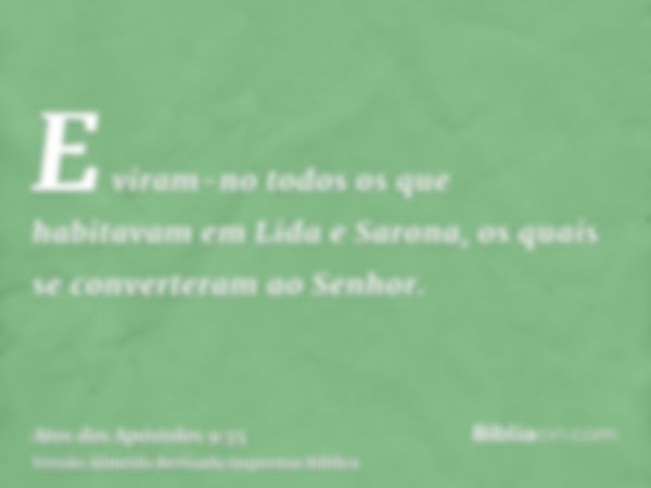 E viram-no todos os que habitavam em Lida e Sarona, os quais se converteram ao Senhor.