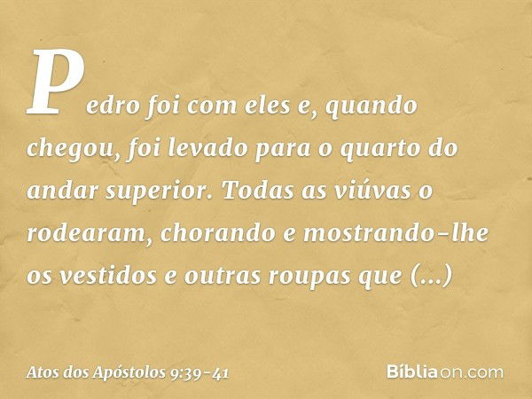 Pedro foi com eles e, quando chegou, foi levado para o quarto do andar superior. Todas as viúvas o rodearam, chorando e mostrando-lhe os vestidos e outras roupa