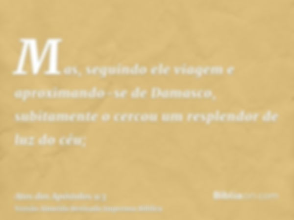 Mas, seguindo ele viagem e aproximando-se de Damasco, subitamente o cercou um resplendor de luz do céu;