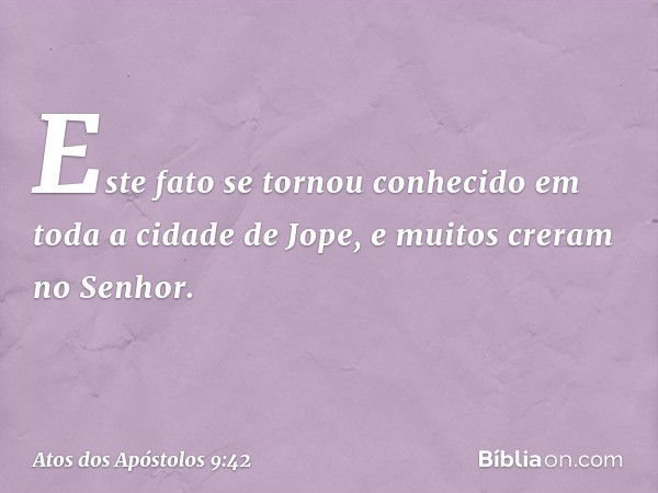 Este fato se tornou conhecido em toda a cidade de Jope, e muitos creram no Senhor. -- Atos dos Apóstolos 9:42