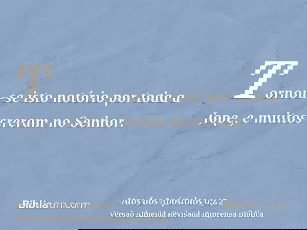 Tornou-se isto notório por toda a Jope, e muitos creram no Senhor.