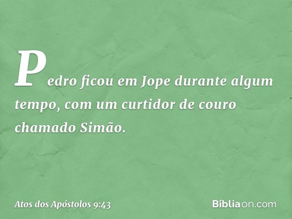 Pedro ficou em Jope durante algum tempo, com um curtidor de couro chamado Simão. -- Atos dos Apóstolos 9:43