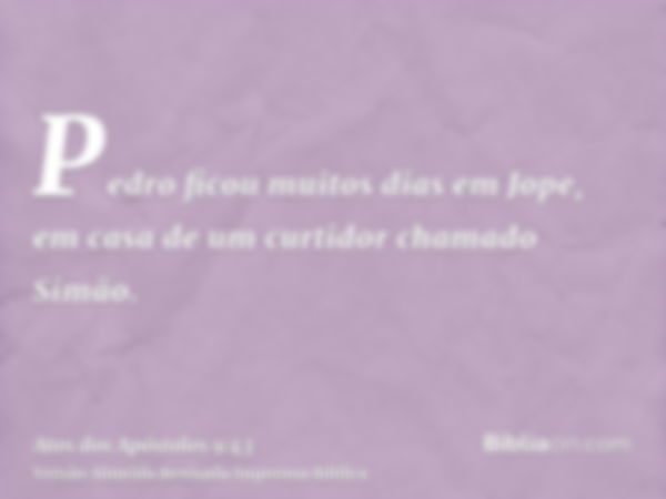 Pedro ficou muitos dias em Jope, em casa de um curtidor chamado Simão.