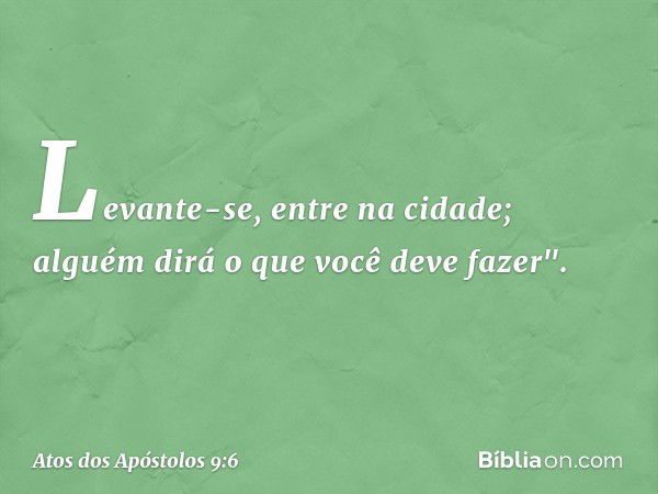 Levante-se, entre na cidade; alguém dirá o que você deve fazer". -- Atos dos Apóstolos 9:6