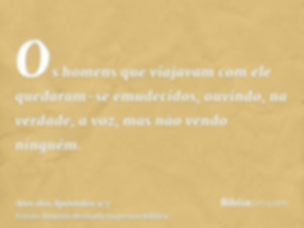 Os homens que viajavam com ele quedaram-se emudecidos, ouvindo, na verdade, a voz, mas não vendo ninguém.