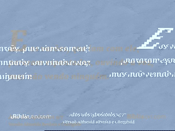 E os varões, que iam com ele, pararam espantados, ouvindo a voz, mas não vendo ninguém.