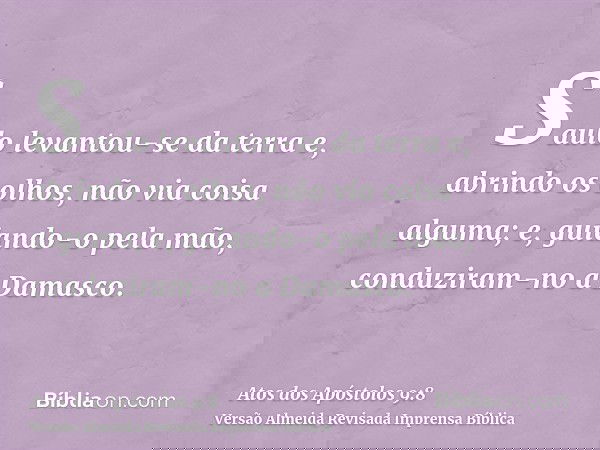 Saulo levantou-se da terra e, abrindo os olhos, não via coisa alguma; e, guiando-o pela mão, conduziram-no a Damasco.