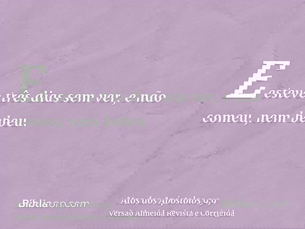 E esteve três dias sem ver, e não comeu, nem bebeu.