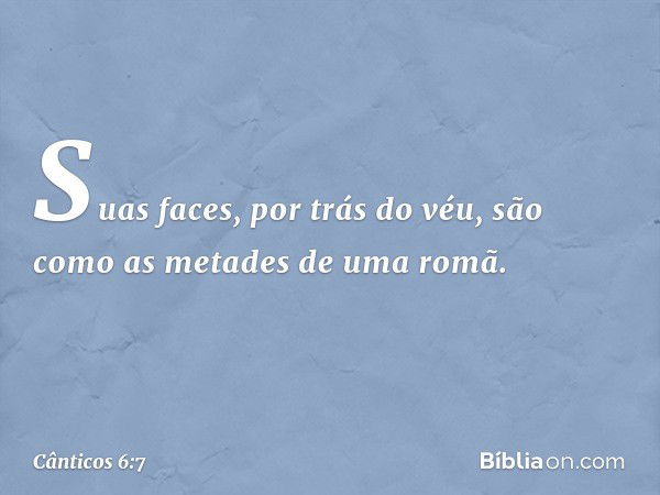 Suas faces, por trás do véu,
são como as metades de uma romã. -- Cânticos 6:7