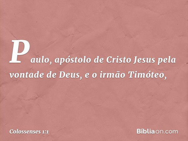 Paulo, apóstolo de Cristo Jesus pela vontade de Deus, e o irmão Timóteo, -- Colossenses 1:1