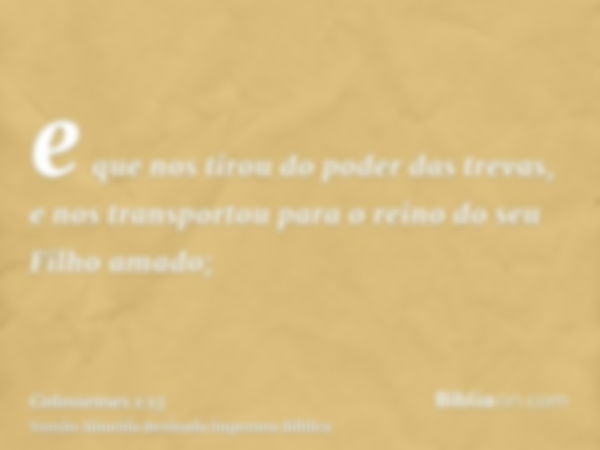 e que nos tirou do poder das trevas, e nos transportou para o reino do seu Filho amado;