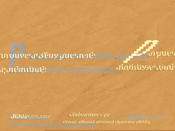 porque aprouve a Deus que nele habitasse toda a plenitude,