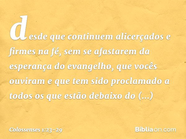 desde que continuem alicerçados e firmes na fé, sem se afastarem da esperança do evangelho, que vocês ouviram e que tem sido proclamado a todos os que estão deb