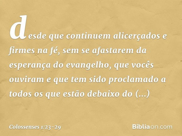 desde que continuem alicerçados e firmes na fé, sem se afastarem da esperança do evangelho, que vocês ouviram e que tem sido proclamado a todos os que estão deb