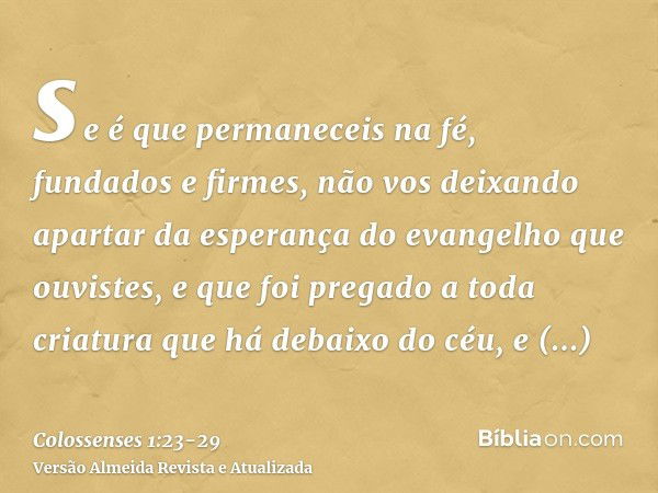 se é que permaneceis na fé, fundados e firmes, não vos deixando apartar da esperança do evangelho que ouvistes, e que foi pregado a toda criatura que há debaixo