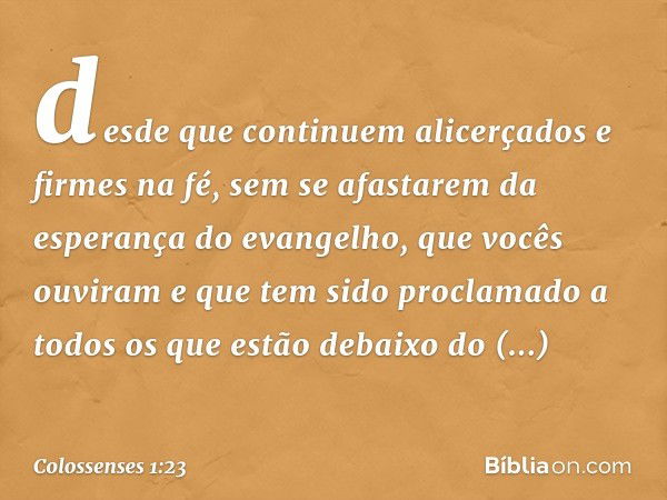 desde que continuem alicerçados e firmes na fé, sem se afastarem da esperança do evangelho, que vocês ouviram e que tem sido proclamado a todos os que estão deb