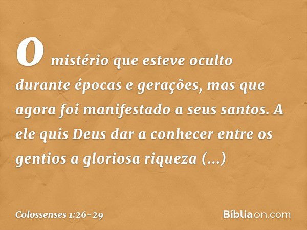 o mistério que esteve oculto durante épocas e gerações, mas que agora foi manifestado a seus santos. A ele quis Deus dar a conhecer entre os gentios a gloriosa 