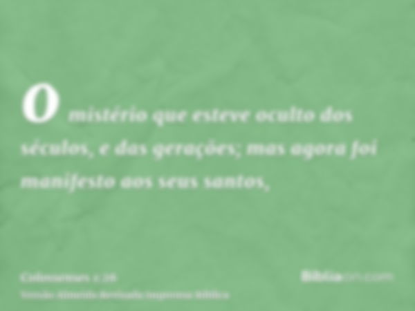 o mistério que esteve oculto dos séculos, e das gerações; mas agora foi manifesto aos seus santos,