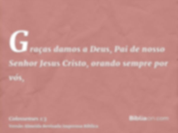 Graças damos a Deus, Pai de nosso Senhor Jesus Cristo, orando sempre por vós,