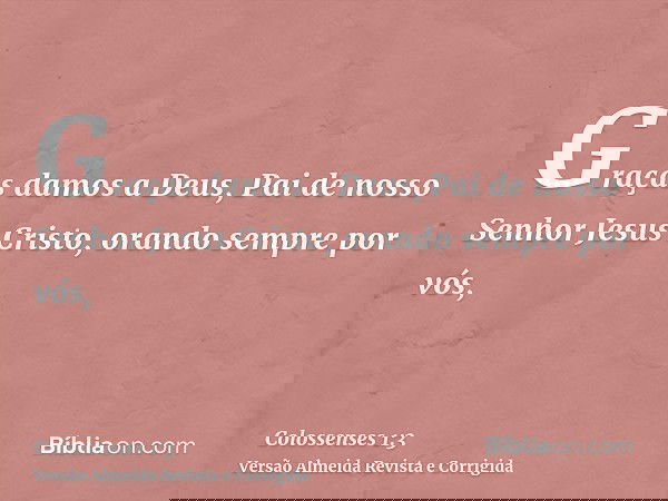 Graças damos a Deus, Pai de nosso Senhor Jesus Cristo, orando sempre por vós,