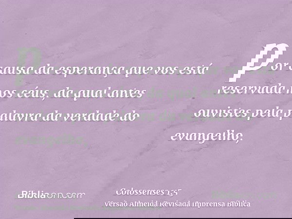 por causa da esperança que vos está reservada nos céus, da qual antes ouvistes pela palavra da verdade do evangelho,