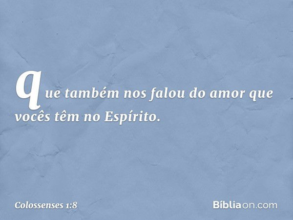 que também nos falou do amor que vocês têm no Espírito. -- Colossenses 1:8