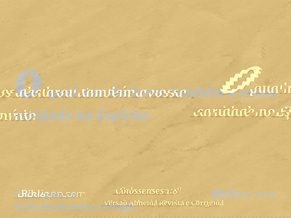 o qual nos declarou também a vossa caridade no Espírito.