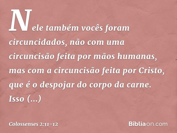 Nele também vocês foram circuncidados, não com uma circuncisão feita por mãos humanas, mas com a circuncisão feita por Cristo, que é o despojar do corpo da carn