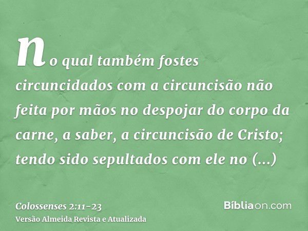 no qual também fostes circuncidados com a circuncisão não feita por mãos no despojar do corpo da carne, a saber, a circuncisão de Cristo;tendo sido sepultados c