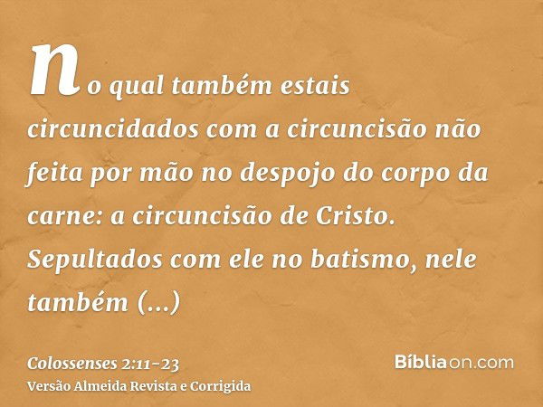 no qual também estais circuncidados com a circuncisão não feita por mão no despojo do corpo da carne: a circuncisão de Cristo.Sepultados com ele no batismo, nel