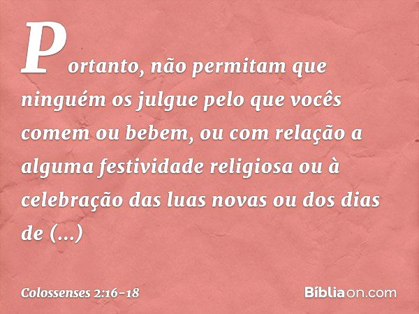 Portanto, não permitam que ninguém os julgue pelo que vocês comem ou bebem, ou com relação a alguma festividade religiosa ou à celebração das luas novas ou dos 