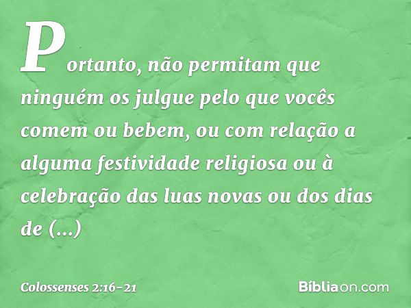 Portanto, não permitam que ninguém os julgue pelo que vocês comem ou bebem, ou com relação a alguma festividade religiosa ou à celebração das luas novas ou dos 